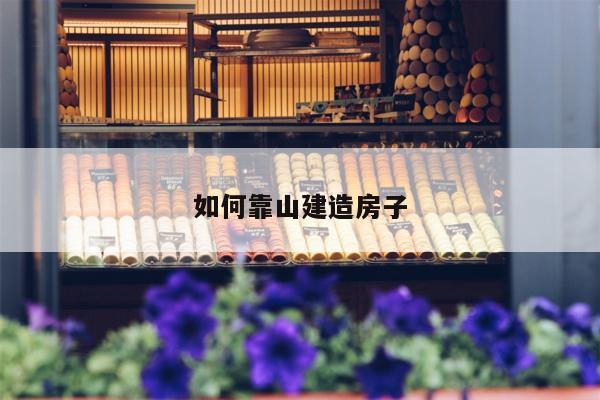 如何靠山建造房子