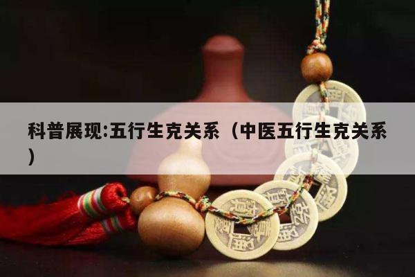 科普展现:五行生克关系（中医五行生克关系）