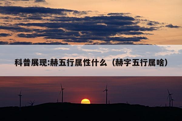 科普展现:赫五行属性什么（赫字五行属啥）