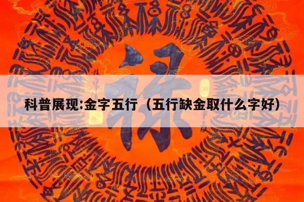科普展现:金字五行（五行缺金取什么字好）