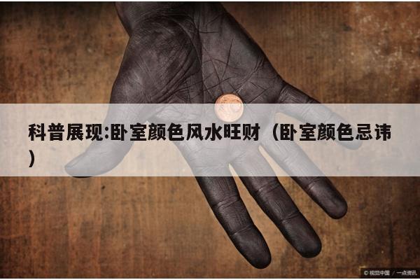 科普展现:卧室颜色风水旺财（卧室颜色忌讳）