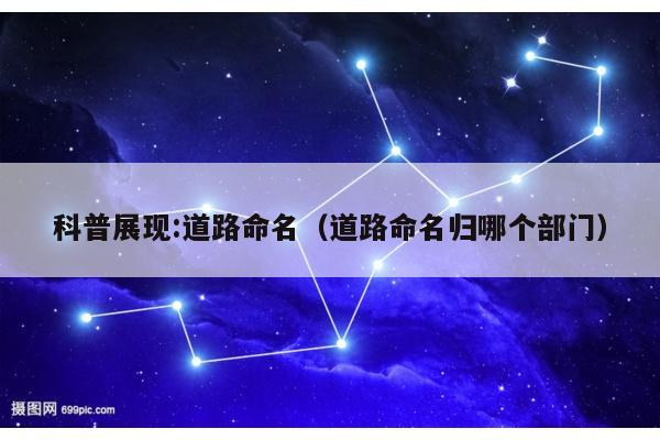科普展现:道路命名（道路命名归哪个部门）