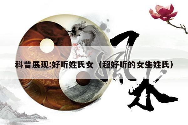 科普展现:好听姓氏女（超好听的女生姓氏）