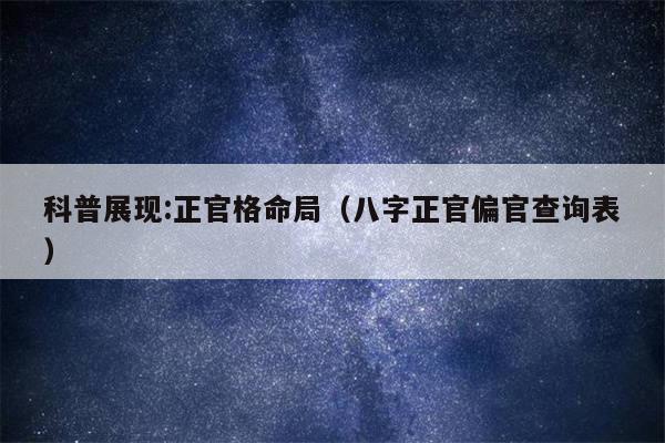 科普展现:正官格命局（八字正官偏官查询表）