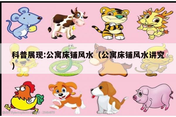 科普展现:公寓床铺风水（公寓床铺风水讲究）