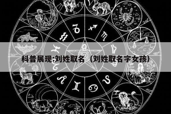 科普展现:刘姓取名（刘姓取名字女孩）