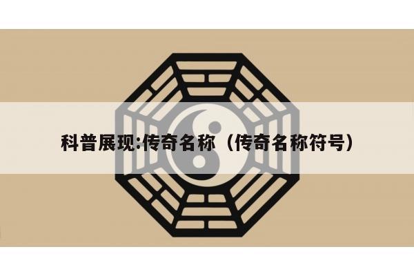 科普展现:传奇名称（传奇名称符号）