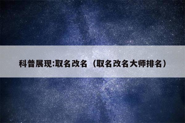 科普展现:取名改名（取名改名大师排名）