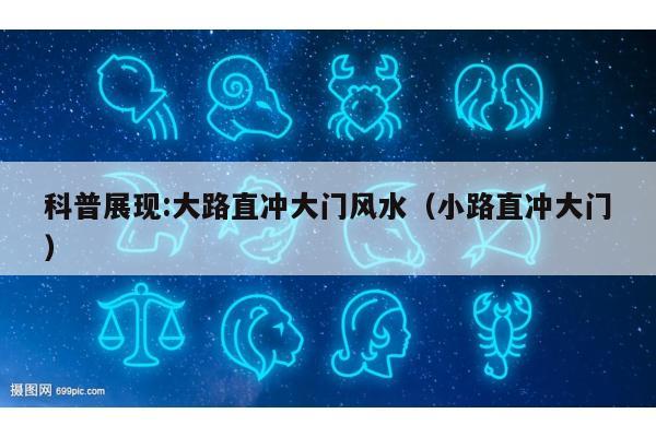 科普展现:大路直冲大门风水（小路直冲大门）