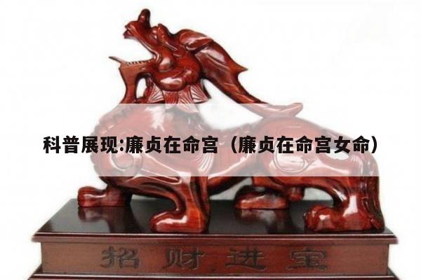 科普展现:廉贞在命宫（廉贞在命宫女命）
