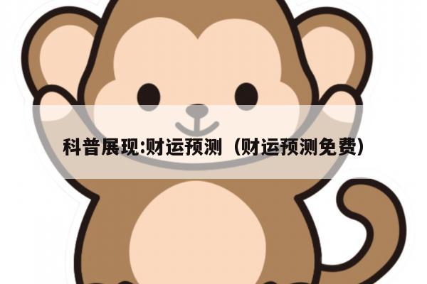 科普展现:财运预测（财运预测免费）