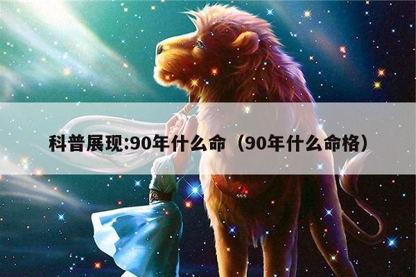 科普展现:90年什么命（90年什么命格）