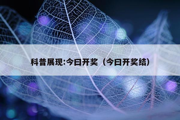 科普展现:今曰开奖（今曰开奖结）