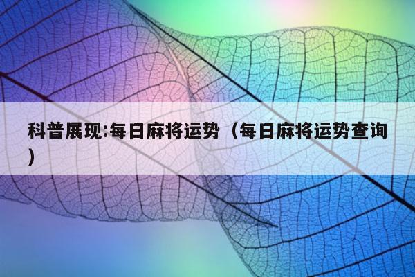 科普展现:每日麻将运势（每日麻将运势查询）