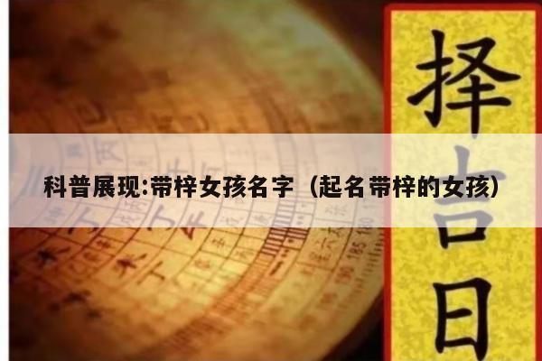 科普展现:带梓女孩名字（起名带梓的女孩）
