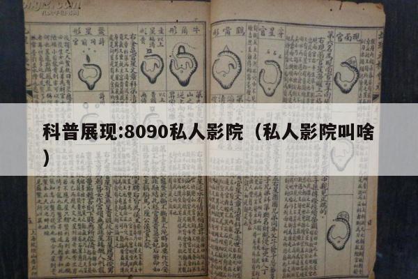 科普展现:8090私人影院（私人影院叫啥）