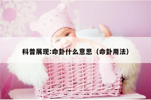 科普展现:命卦什么意思（命卦用法）